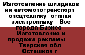 Изготовление шилдиков на автомототранспорт, спецтехнику, станки, электроннику - Все города Бизнес » Изготовление и продажа рекламы   . Тверская обл.,Осташков г.